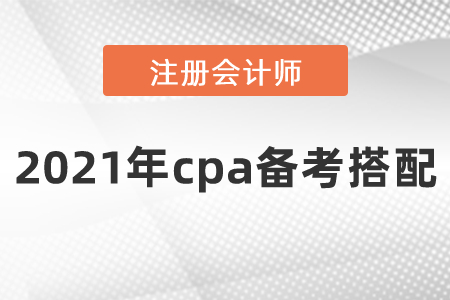 2021年cpa備考搭配