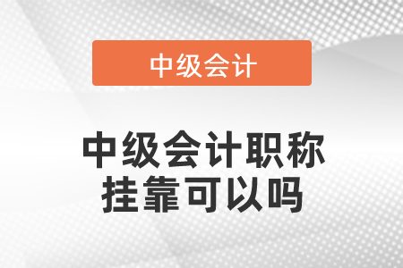 中級會計職稱掛靠可以嗎
