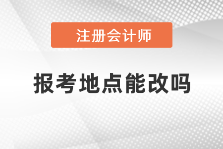 cpa考試報(bào)考地點(diǎn)能改嗎？