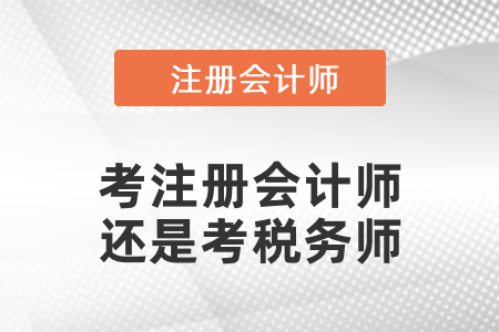 考注冊(cè)會(huì)計(jì)師還是考稅務(wù)師？