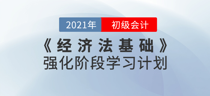 2021年《經(jīng)濟法基礎(chǔ)》強化階段學(xué)習(xí)計劃，鞏固基礎(chǔ)攻克難點！