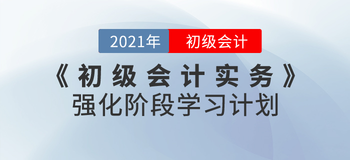 2021年《初級(jí)會(huì)計(jì)實(shí)務(wù)》強(qiáng)化階段學(xué)習(xí)計(jì)劃，掌握重點(diǎn)就是現(xiàn)在！