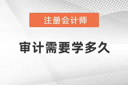 注冊(cè)會(huì)計(jì)師審計(jì)需要學(xué)多久？