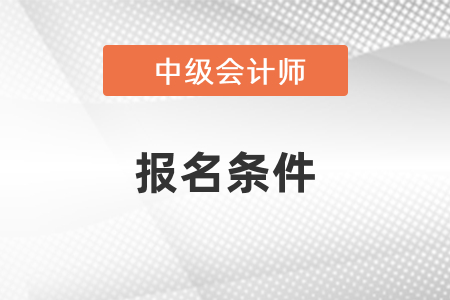 2021年江蘇省無錫中級會(huì)計(jì)報(bào)名條件是什么