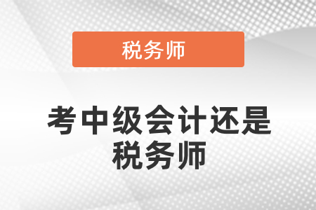 考中級會(huì)計(jì)還是稅務(wù)師？