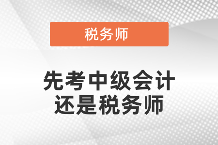 應(yīng)該先考稅務(wù)師還是中級會計？
