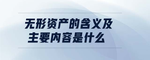 無(wú)形資產(chǎn)的含義及主要內(nèi)容是什么 無(wú)形資產(chǎn)的含義及主要內(nèi)容是什么