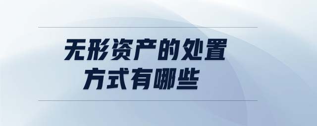 無(wú)形資產(chǎn)的處置方式有哪些