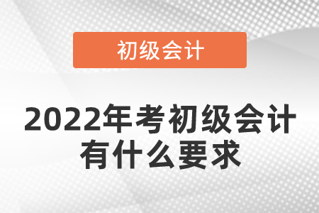 2022年考初級會計(jì)有什么要求