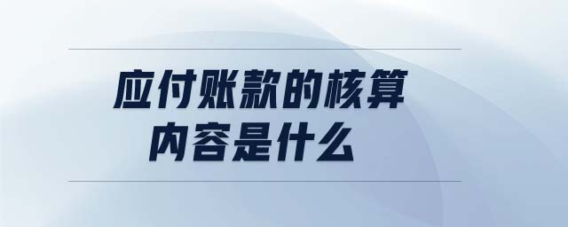 應(yīng)付賬款的核算內(nèi)容是什么 應(yīng)付賬款的核算內(nèi)容是什么