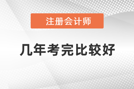 注冊(cè)會(huì)計(jì)師幾年考完比較好？