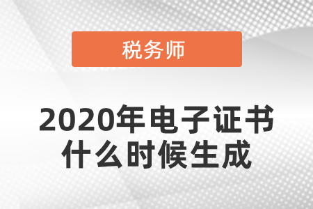 2020年考過的稅務(wù)師電子證書什么時候生成？