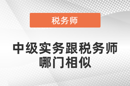 中級(jí)實(shí)務(wù)跟稅務(wù)師哪門相似
