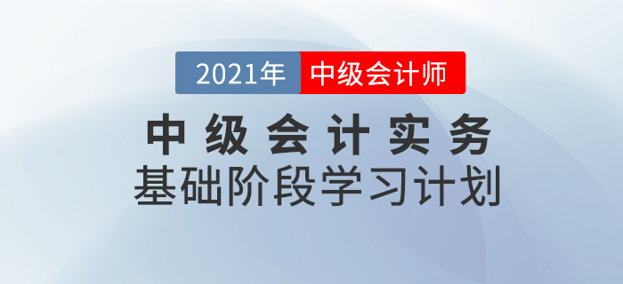2021年中級會計職稱《中級會計實務(wù)》科目基礎(chǔ)階段學(xué)習(xí)計劃！