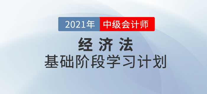 2021年中級會計《經(jīng)濟法》基礎(chǔ)階段學(xué)習(xí)計劃！備考必看！