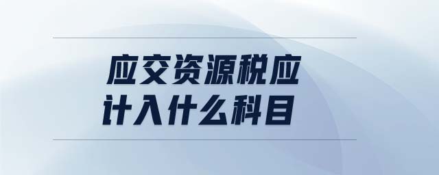 應(yīng)交資源稅應(yīng)計入什么科目