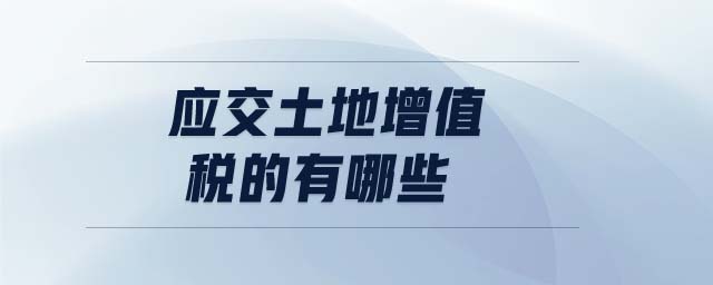 應交土地增值稅的有哪些
