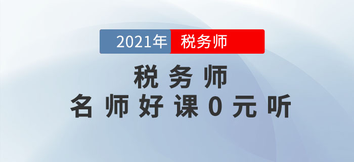 考生福利！2021年稅務(wù)師名師好課0元聽！