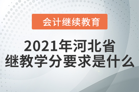 2021年河北省會計繼續(xù)教育學(xué)分要求是什么？