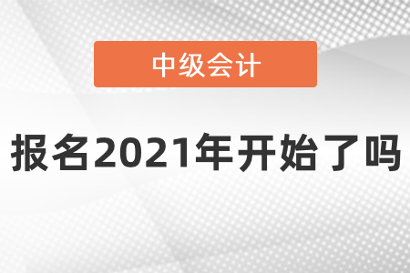 中級(jí)會(huì)計(jì)職稱報(bào)名2021年開始了嗎