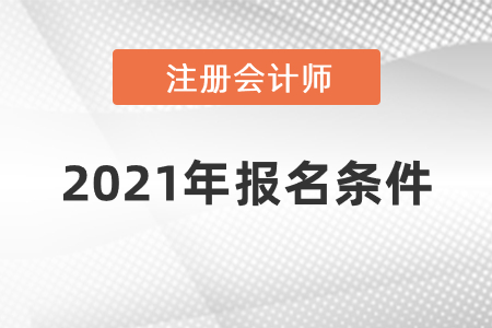 注冊(cè)會(huì)計(jì)師2021年報(bào)名條件