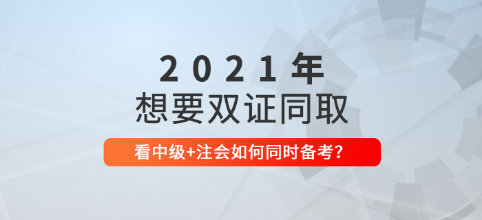 想要一備兩考？看2021年中級會計+CPA如何節(jié)省時間同時備考！