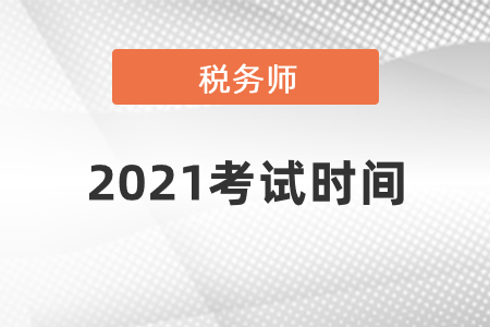 2021年稅務(wù)師考試時(shí)間各科目考試時(shí)間