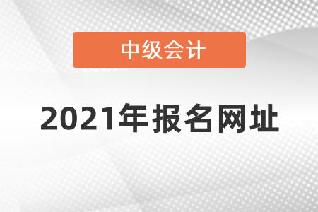 2021年中級會計報名入口官網(wǎng)地址在哪呢？