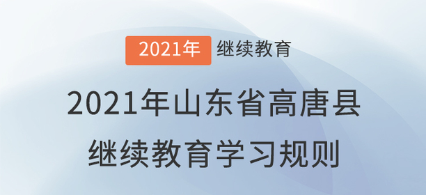 2021年山東省高唐縣會(huì)計(jì)繼續(xù)教育學(xué)習(xí)規(guī)則 2021年山東省高唐縣會(huì)計(jì)繼續(xù)教育學(xué)習(xí)規(guī)則