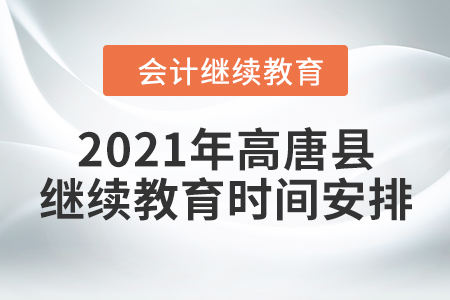 2021年山東省高唐縣會計繼續(xù)教育時間安排 2021年山東省高唐縣會計繼續(xù)教育時間安排
