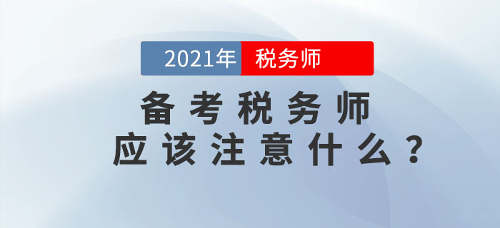 備考2021年稅務(wù)師考試應(yīng)該注意什么？
