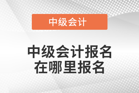 中級會計報名在哪里報名