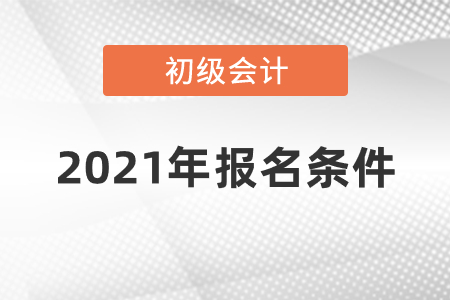 初級會計師2021年報名條件