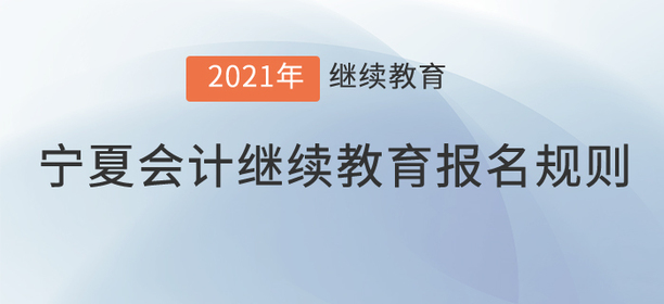 你知道2021年寧夏回族自治區(qū)會計(jì)繼續(xù)教育報名規(guī)則嗎？