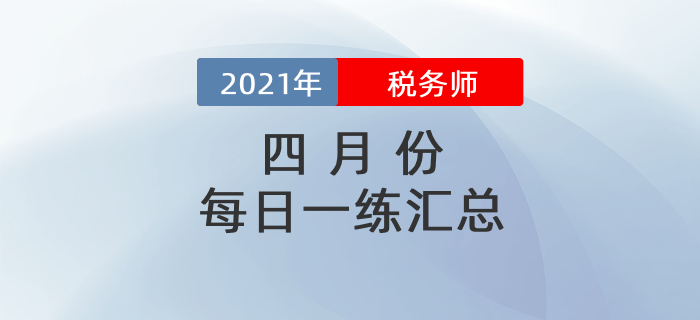 2021年4月份稅務(wù)師每日一練匯總
