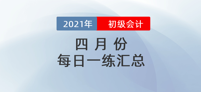 2021年初級(jí)會(huì)計(jì)考試4月份每日一練題庫(kù)匯總