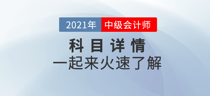 2021年中級會計職稱考試各科目詳情什么樣？一起揭開神秘面紗！