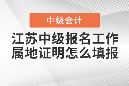 江蘇中級會計(jì)職稱考試報(bào)名中的工作屬地證明怎么填報(bào)？