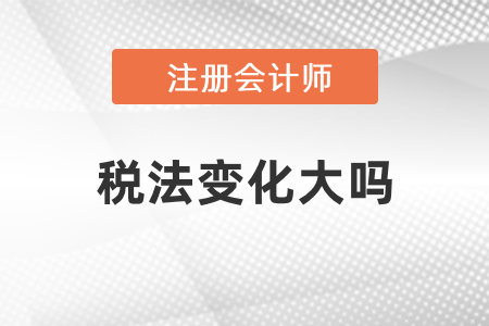 2021年注冊會計師稅法變化大嗎？