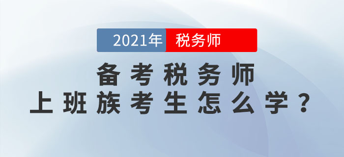 2021年稅務(wù)師考試將于11月13日開始，上班族考生該如何備考？