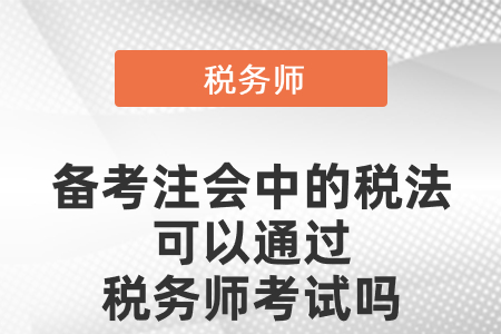 備考注冊(cè)會(huì)計(jì)中的稅法可以通過(guò)稅務(wù)師考試嗎