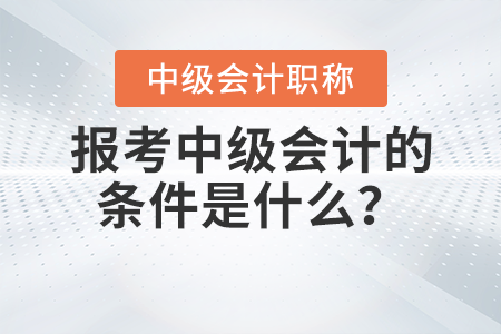 報考中級會計的條件是什么？