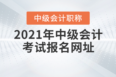 2021年中級會計職稱考試報名網(wǎng)址，你知道嗎？