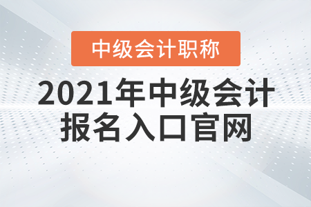 2021年中級(jí)會(huì)計(jì)報(bào)名入口官網(wǎng)