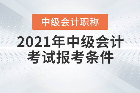 2021年中級會計(jì)職稱考試報(bào)考條件