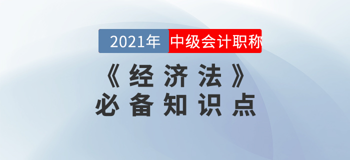 2021年中級會計(jì)《經(jīng)濟(jì)法》知識點(diǎn)匯總，備考必看！