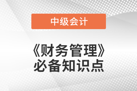 2021年中級會計財務(wù)管理必備知識點 2021年中級會計財務(wù)管理必備知識點