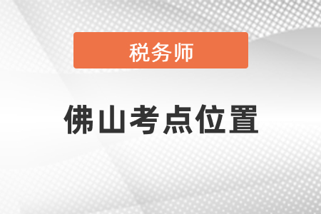 稅務(wù)師考試佛山考點(diǎn)位置