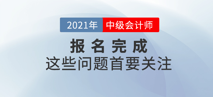 報名完成看這里！2021年中級會計報名完成后，這些事情首要關注！