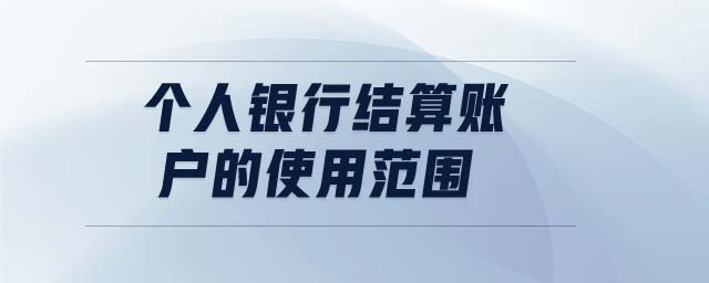 個(gè)人銀行結(jié)算賬戶的使用范圍 個(gè)人銀行結(jié)算賬戶的使用范圍